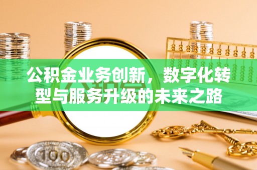 东丰公积金业务创新，数字化转型与服务升级的未来之路