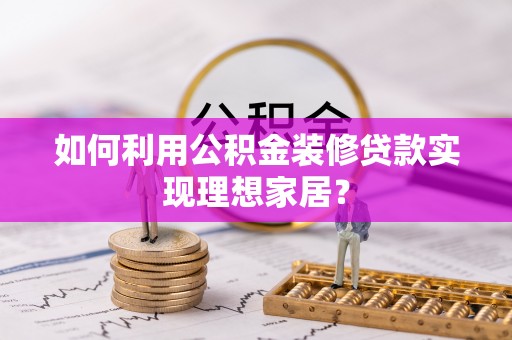 东丰如何利用公积金装修贷款实现理想家居？