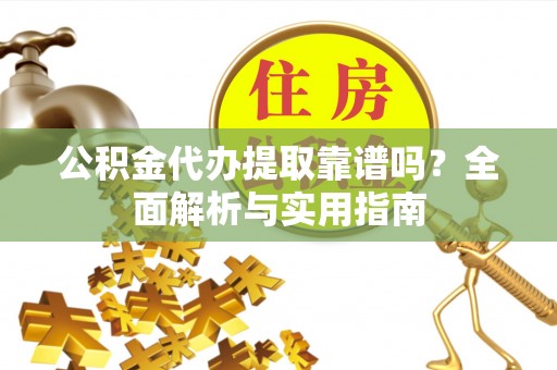 东丰公积金代办提取靠谱吗？全面解析与实用指南