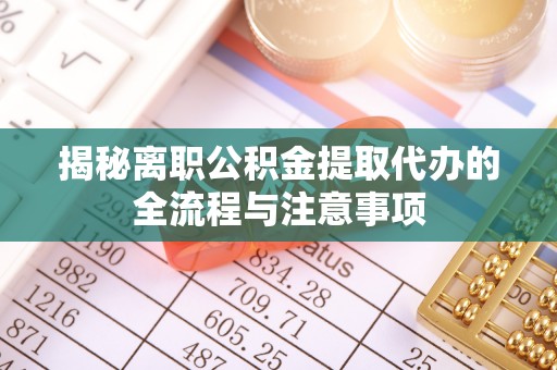 东丰揭秘离职公积金提取代办的全流程与注意事项