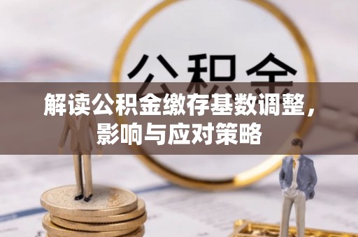 东丰解读公积金缴存基数调整，影响与应对策略