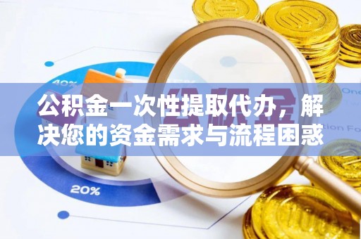 东丰公积金一次性提取代办，解决您的资金需求与流程困惑