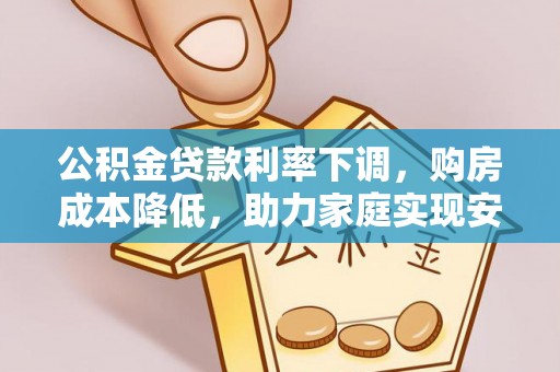 东丰公积金贷款利率下调，购房成本降低，助力家庭实现安居梦