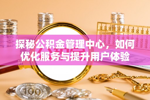 东丰探秘公积金管理中心，如何优化服务与提升用户体验