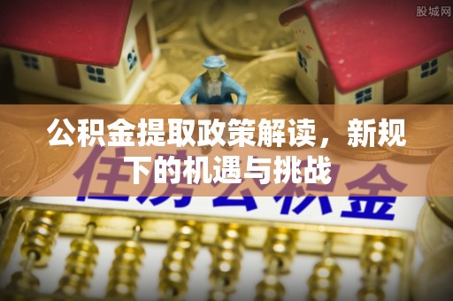 东丰公积金提取政策解读，新规下的机遇与挑战