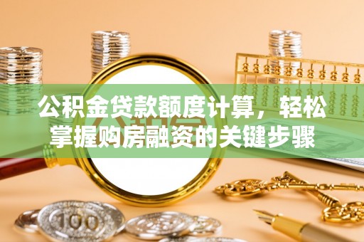 东丰公积金贷款额度计算，轻松掌握购房融资的关键步骤