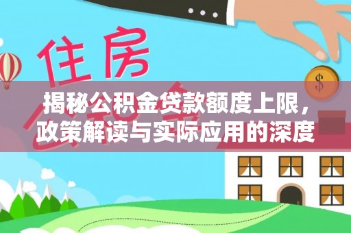 东丰揭秘公积金贷款额度上限，政策解读与实际应用的深度分析