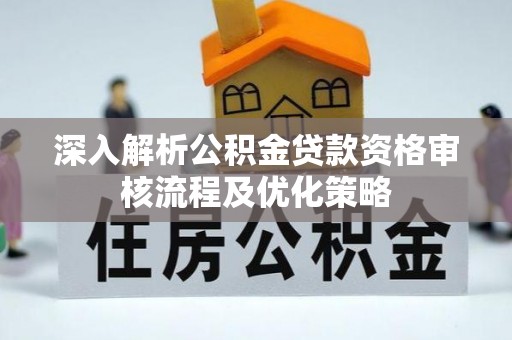 东丰深入解析公积金贷款资格审核流程及优化策略