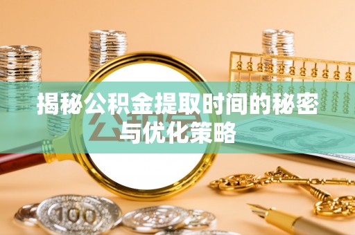 东丰揭秘公积金提取时间的秘密与优化策略