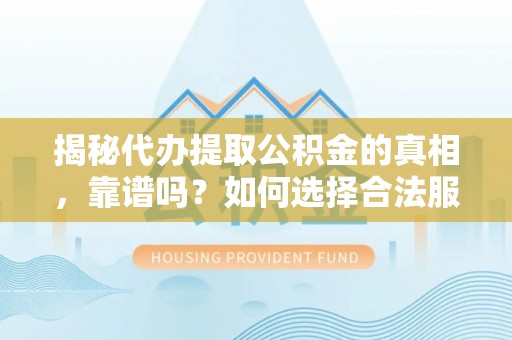 东丰揭秘代办提取公积金的真相，靠谱吗？如何选择合法服务？