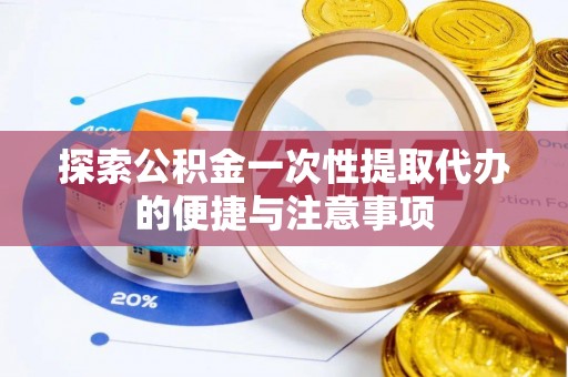 东丰探索公积金一次性提取代办的便捷与注意事项