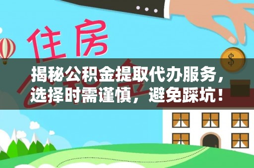 东丰揭秘公积金提取代办服务，选择时需谨慎，避免踩坑！