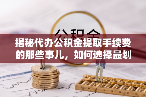 东丰揭秘代办公积金提取手续费的那些事儿，如何选择最划算的服务？