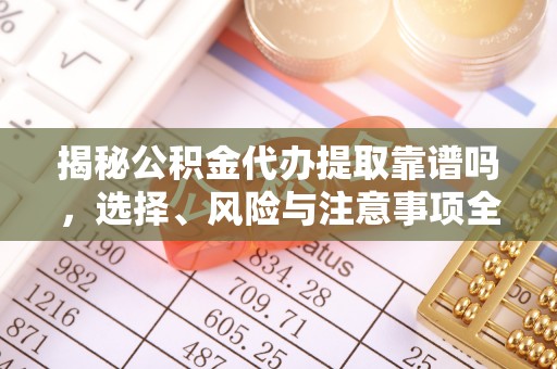 东丰揭秘公积金代办提取靠谱吗，选择、风险与注意事项全解析