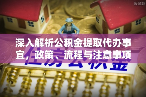 东丰深入解析公积金提取代办事宜，政策、流程与注意事项全攻略