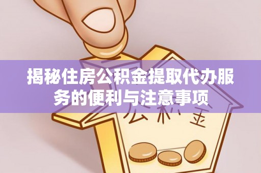 东丰揭秘住房公积金提取代办服务的便利与注意事项