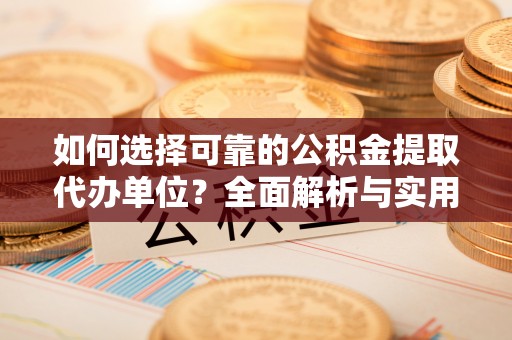 东丰如何选择可靠的公积金提取代办单位？全面解析与实用指南