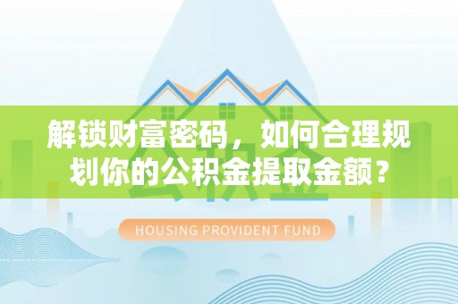 东丰解锁财富密码，如何合理规划你的公积金提取金额？