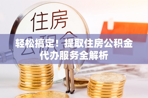 东丰轻松搞定！提取住房公积金代办服务全解析