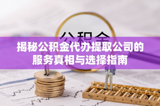 东丰揭秘公积金代办提取公司的服务真相与选择指南