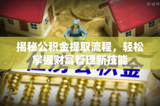 东丰揭秘公积金提取流程，轻松掌握财富管理新技能