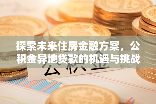 东丰探索未来住房金融方案，公积金异地贷款的机遇与挑战