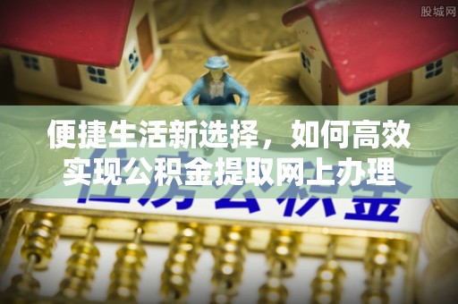 东丰便捷生活新选择，如何高效实现公积金提取网上办理