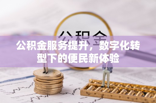 东丰公积金服务提升，数字化转型下的便民新体验
