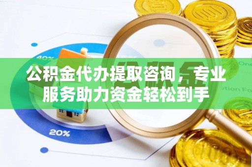 东丰公积金代办提取咨询，专业服务助力资金轻松到手