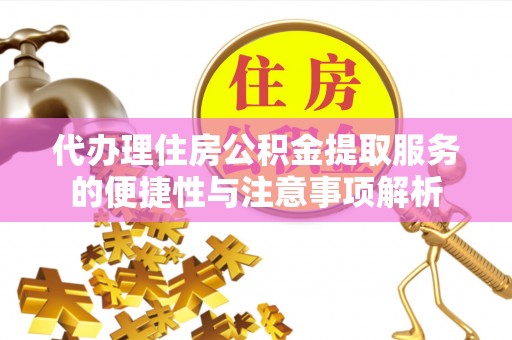 东丰代办理住房公积金提取服务的便捷性与注意事项解析