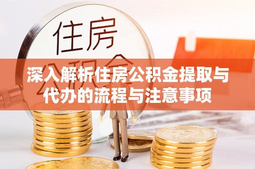 东丰深入解析住房公积金提取与代办的流程与注意事项