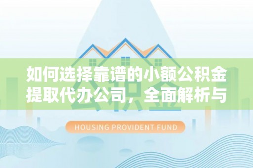 东丰如何选择靠谱的小额公积金提取代办公司，全面解析与实用指南