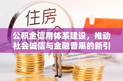 东丰公积金信用体系建设，推动社会诚信与金融普惠的新引擎