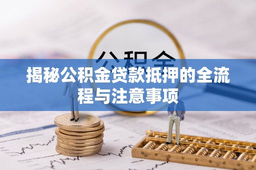 东丰揭秘公积金贷款抵押的全流程与注意事项