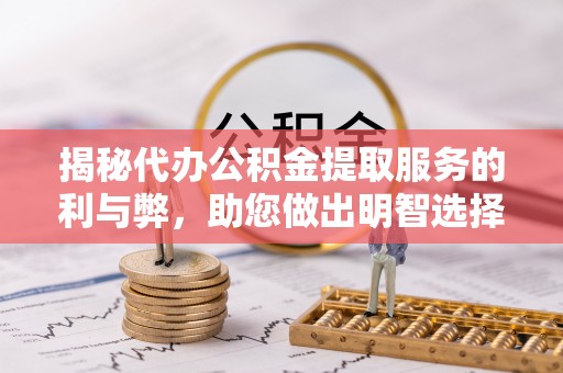 东丰揭秘代办公积金提取服务的利与弊，助您做出明智选择