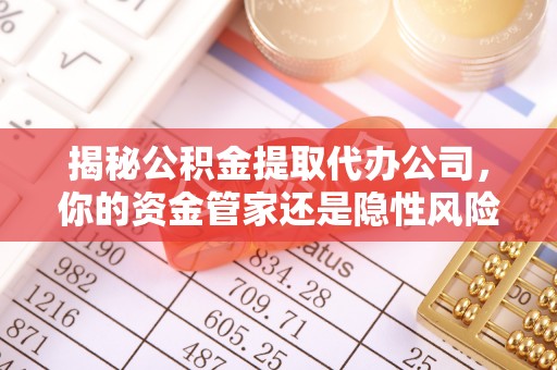 东丰揭秘公积金提取代办公司，你的资金管家还是隐性风险？