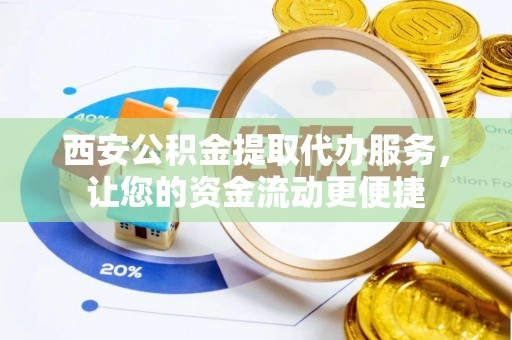 东丰西安公积金提取代办服务，让您的资金流动更便捷