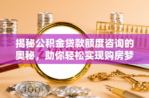 东丰揭秘公积金贷款额度咨询的奥秘，助你轻松实现购房梦想