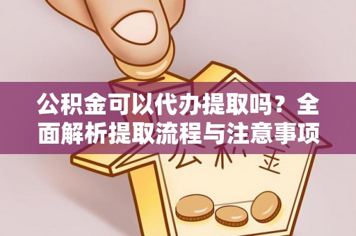 东丰公积金可以代办提取吗？全面解析提取流程与注意事项