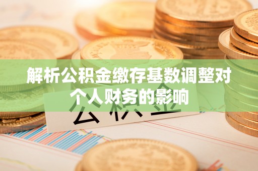 东丰解析公积金缴存基数调整对个人财务的影响