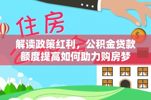 东丰解读政策红利，公积金贷款额度提高如何助力购房梦