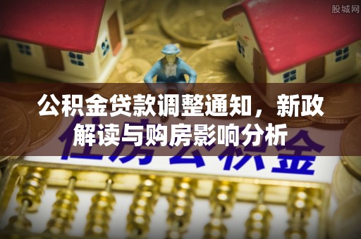 东丰公积金贷款调整通知，新政解读与购房影响分析