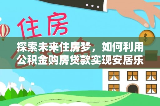 东丰探索未来住房梦，如何利用公积金购房贷款实现安居乐业