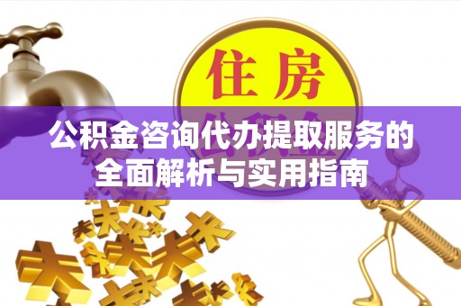 东丰公积金咨询代办提取服务的全面解析与实用指南