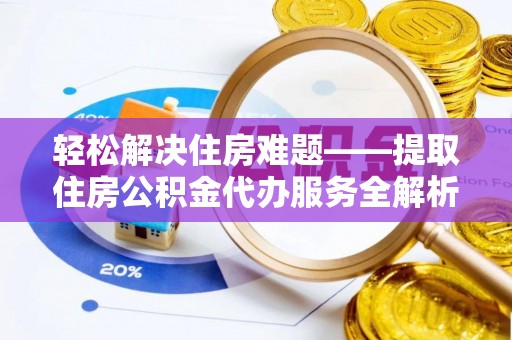 东丰轻松解决住房难题——提取住房公积金代办服务全解析