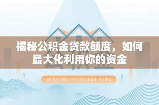 东丰揭秘公积金贷款额度，如何最大化利用你的资金
