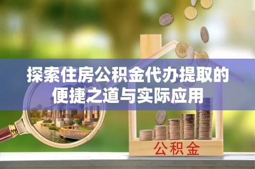 东丰探索住房公积金代办提取的便捷之道与实际应用