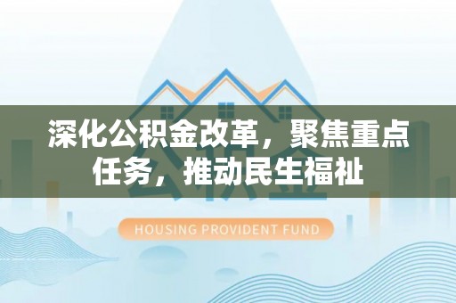 东丰深化公积金改革，聚焦重点任务，推动民生福祉