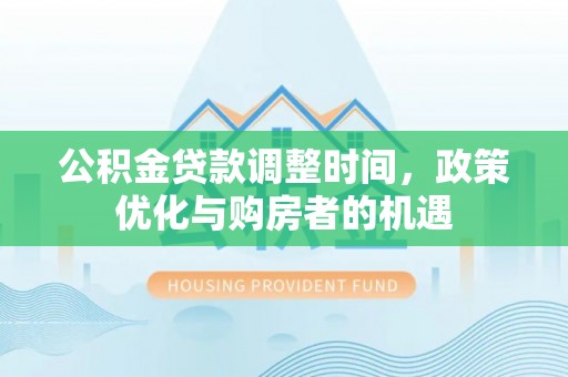 东丰公积金贷款调整时间，政策优化与购房者的机遇