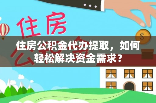 东丰住房公积金代办提取，如何轻松解决资金需求？